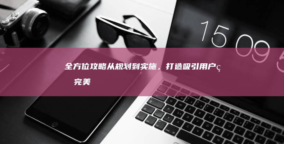 全方位攻略：从规划到实施，打造吸引用户的完美网站设计